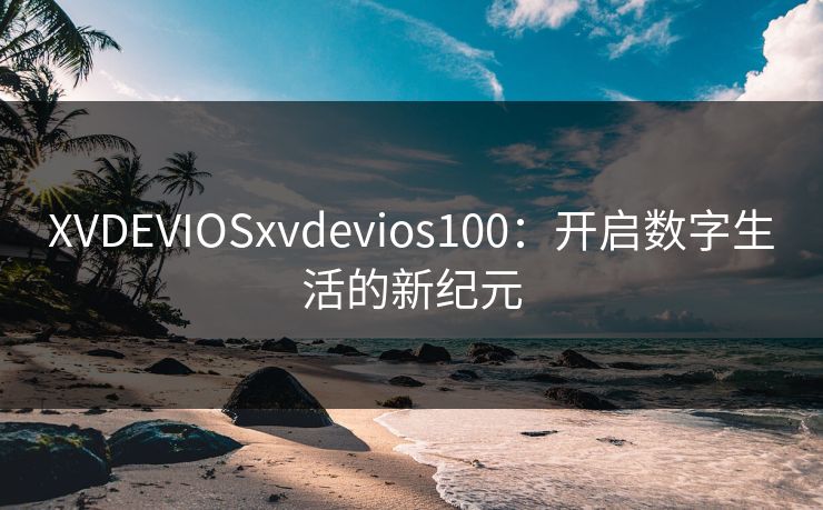 XVDEVIOSxvdevios100：开启数字生活的新纪元