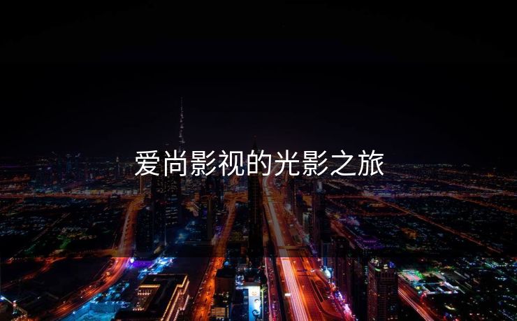 爱尚影视的光影之旅