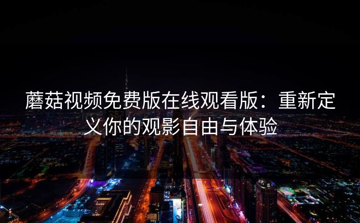 蘑菇视频免费版在线观看版：重新定义你的观影自由与体验