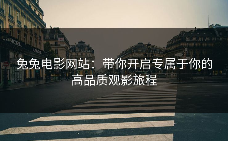 兔兔电影网站：带你开启专属于你的高品质观影旅程