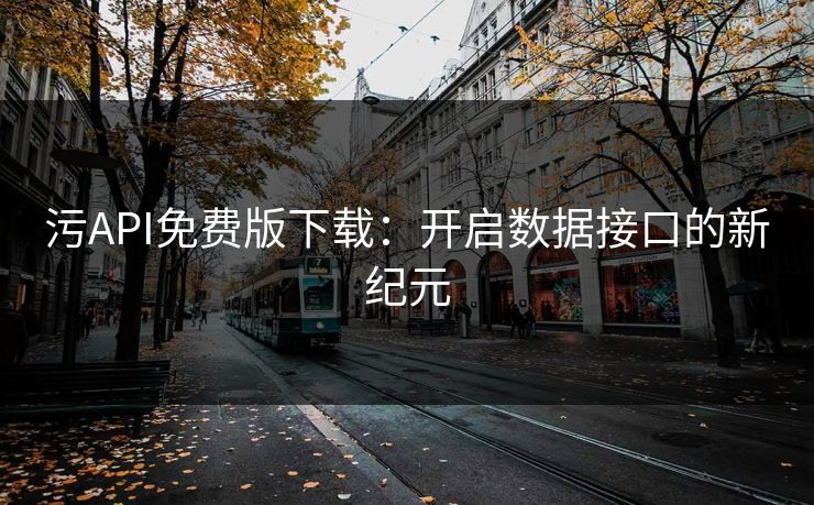 污API免费版下载：开启数据接口的新纪元
