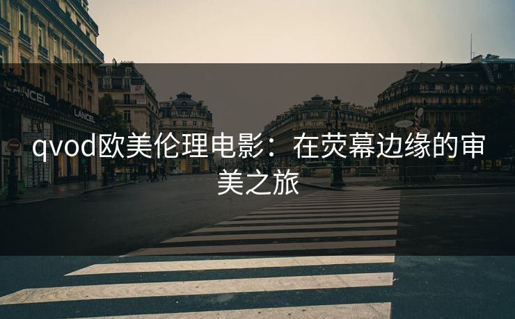 qvod欧美伦理电影：在荧幕边缘的审美之旅