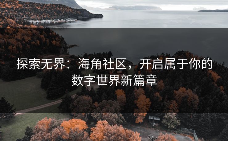 探索无界:海角社区,开启属于你的数字世界新篇章 探索无界:海角社区,开启属于你的数字世界新篇章
