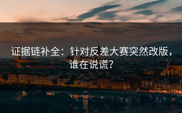 证据链补全：针对反差大赛突然改版，谁在说谎？