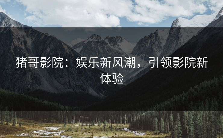 猪哥影院：娱乐新风潮，引领影院新体验