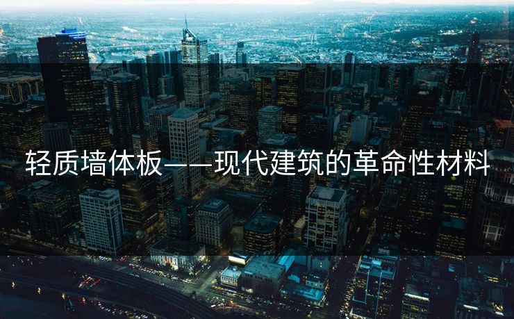 轻质墙体板——现代建筑的革命性材料
