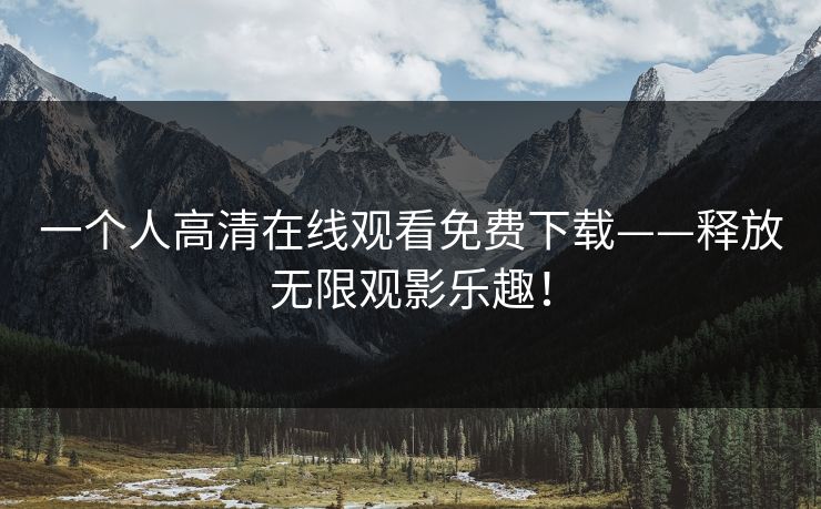 一个人高清在线观看免费下载——释放无限观影乐趣！