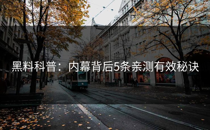 黑料科普：内幕背后5条亲测有效秘诀
