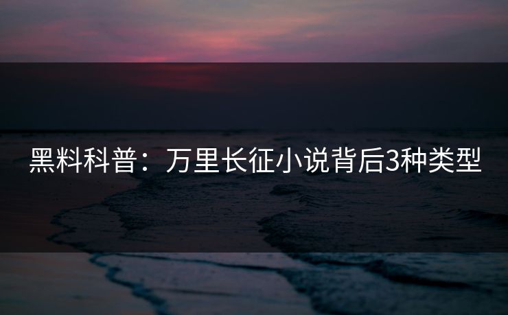 黑料科普：万里长征小说背后3种类型
