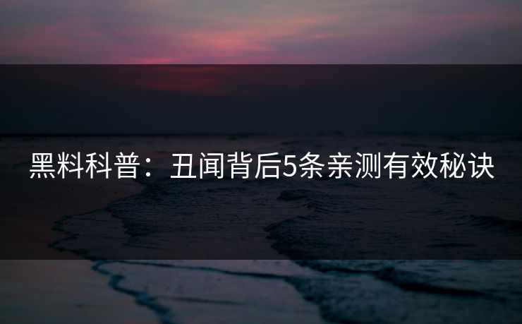 黑料科普：丑闻背后5条亲测有效秘诀